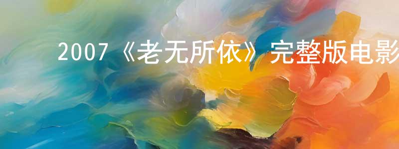 ﻿陈建森发布﻿2007《老无所依》完整版电影/在线观看/百度云-美剧天堂